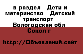  в раздел : Дети и материнство » Детский транспорт . Вологодская обл.,Сокол г.
